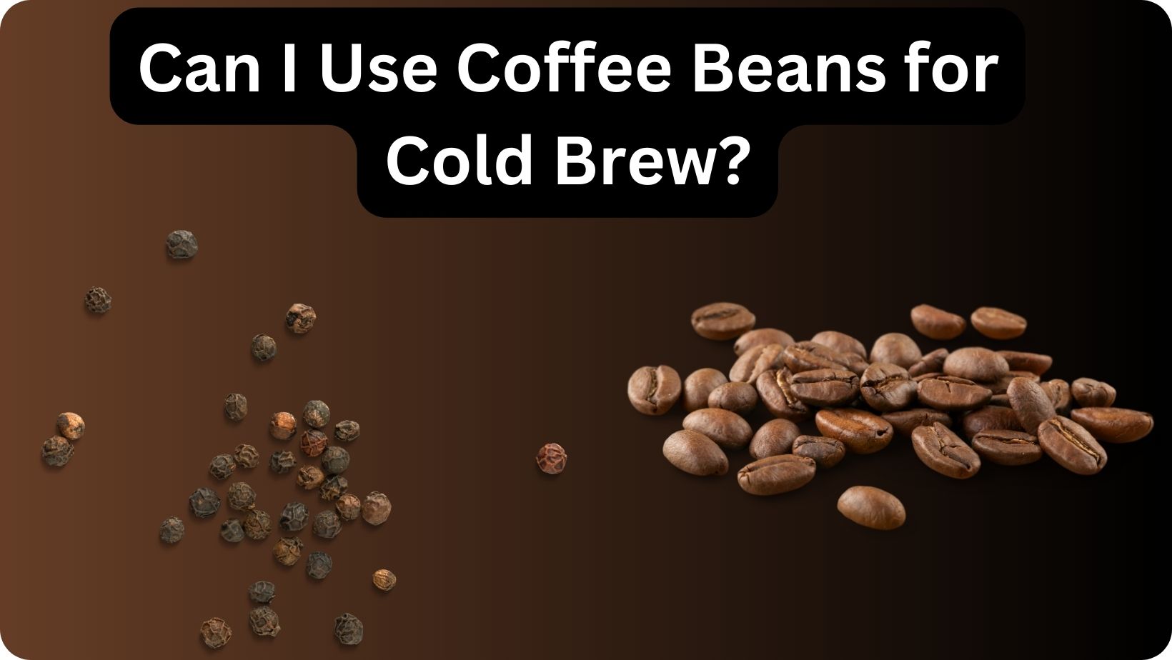 Can I Use Coffee Beans for Cold Brew?