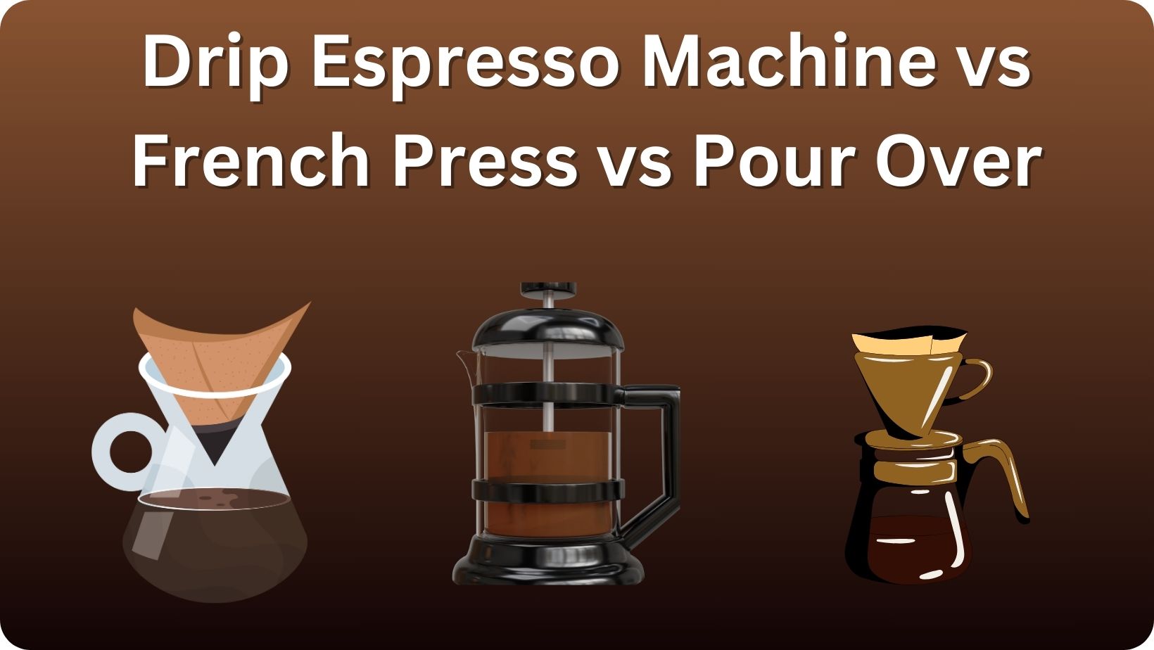 Choosing the Perfect Coffee Maker: Drip Espresso Machine vs French Press vs Pour Over